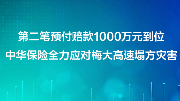 第二筆預(yù)付賠款1000萬(wàn)元到位 中華保險(xiǎn)全力應(yīng)對(duì)梅大高速塌方災(zāi)害