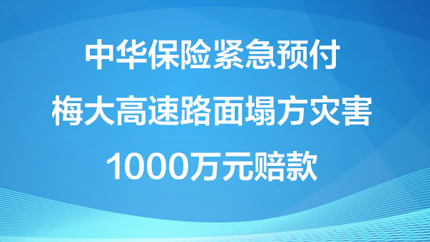 中華保險(xiǎn)緊急預(yù)付梅大高速路面塌方災(zāi)害1000萬(wàn)元賠款