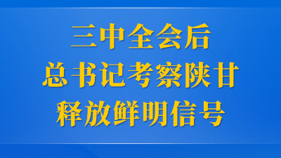 第一觀察 | 三中全會(huì)后總書(shū)記考察陜甘釋放鮮明信號(hào)